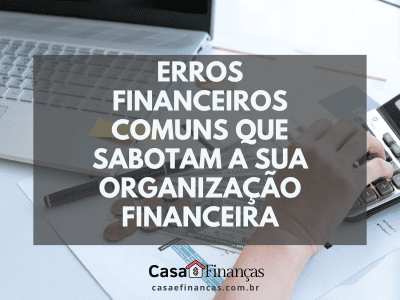 Erros Financeiros Comuns que Sabotam a Organização Financeira