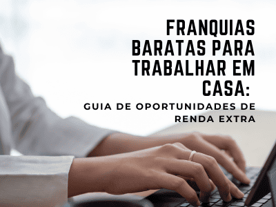Mãos de uma mulher digitando em um notebook com o texto “Franquias baratas para trabalhar em casa: guia de oportunidades de renda extra”.